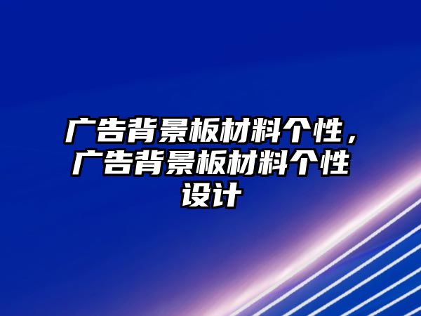 廣告背景板材料個(gè)性，廣告背景板材料個(gè)性設(shè)計(jì)