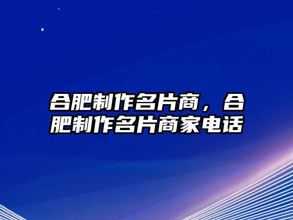 合肥制作名片商，合肥制作名片商家電話