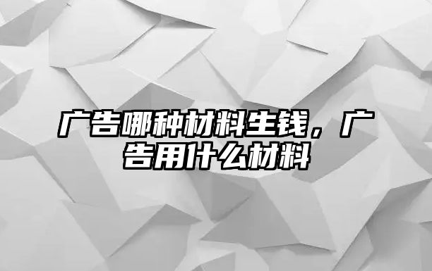 廣告哪種材料生錢，廣告用什么材料