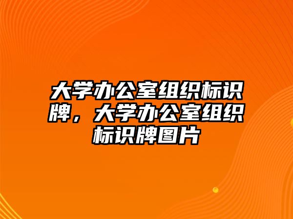 大學(xué)辦公室組織標(biāo)識(shí)牌，大學(xué)辦公室組織標(biāo)識(shí)牌圖片