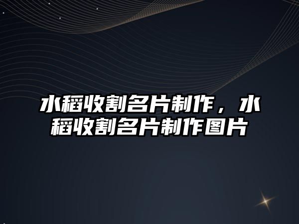 水稻收割名片制作，水稻收割名片制作圖片