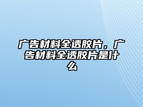 廣告材料全透膠片，廣告材料全透膠片是什么