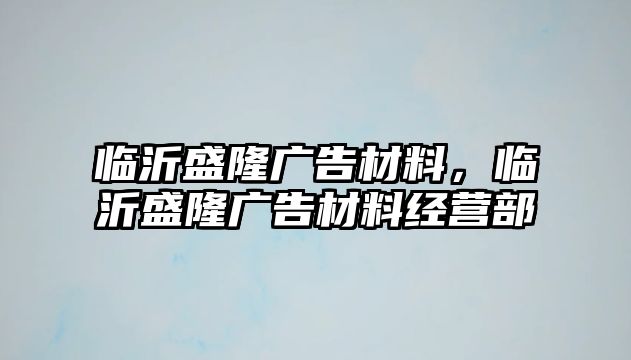 臨沂盛隆廣告材料，臨沂盛隆廣告材料經(jīng)營部