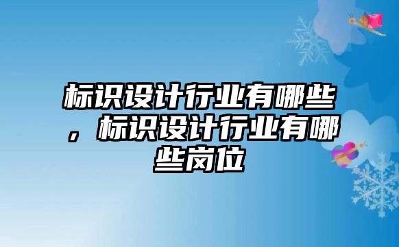 標(biāo)識(shí)設(shè)計(jì)行業(yè)有哪些，標(biāo)識(shí)設(shè)計(jì)行業(yè)有哪些崗位