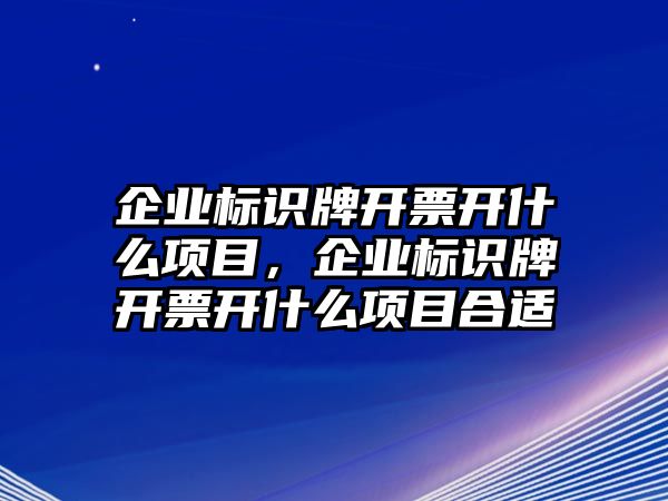 企業(yè)標(biāo)識(shí)牌開票開什么項(xiàng)目，企業(yè)標(biāo)識(shí)牌開票開什么項(xiàng)目合適