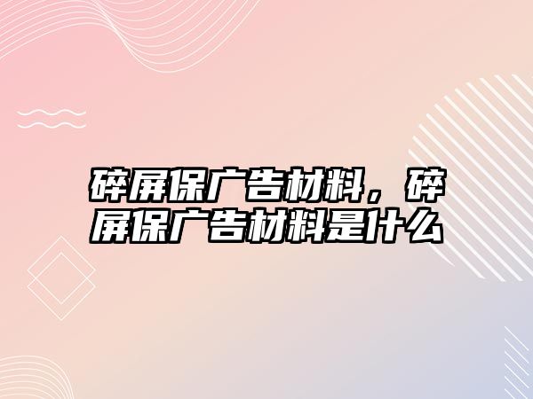 碎屏保廣告材料，碎屏保廣告材料是什么