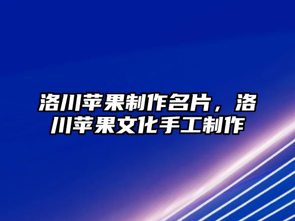 洛川蘋(píng)果制作名片，洛川蘋(píng)果文化手工制作