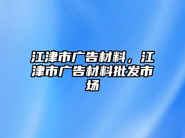 江津市廣告材料，江津市廣告材料批發(fā)市場