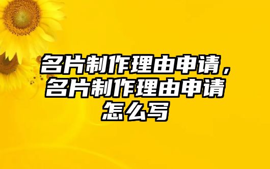 名片制作理由申請(qǐng)，名片制作理由申請(qǐng)?jiān)趺磳?xiě)