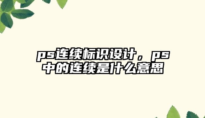 ps連續(xù)標識設(shè)計，ps中的連續(xù)是什么意思