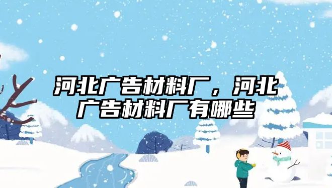 河北廣告材料廠，河北廣告材料廠有哪些