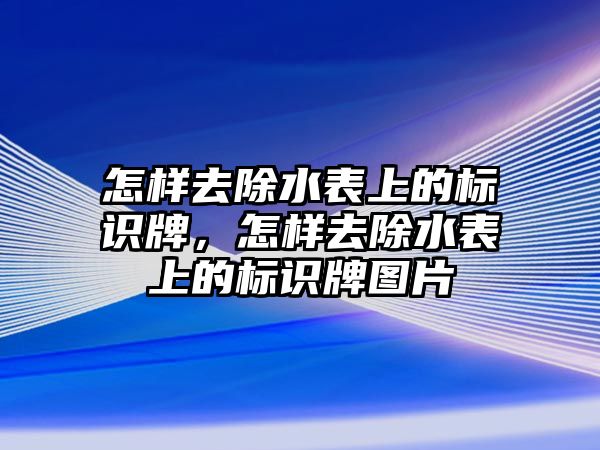 怎樣去除水表上的標識牌，怎樣去除水表上的標識牌圖片