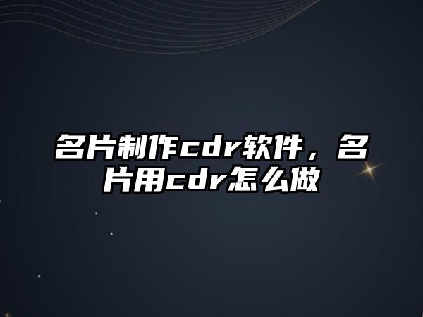 名片制作cdr軟件，名片用cdr怎么做