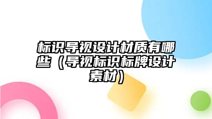 標(biāo)識(shí)導(dǎo)視設(shè)計(jì)材質(zhì)有哪些（導(dǎo)視標(biāo)識(shí)標(biāo)牌設(shè)計(jì)素材）