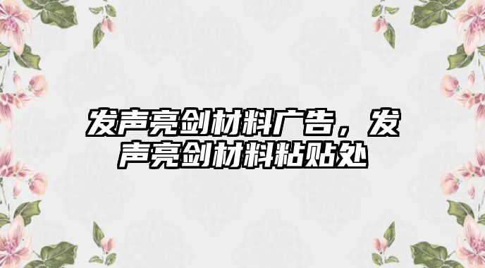 發(fā)聲亮劍材料廣告，發(fā)聲亮劍材料粘貼處