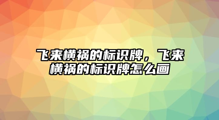 飛來橫禍的標(biāo)識牌，飛來橫禍的標(biāo)識牌怎么畫