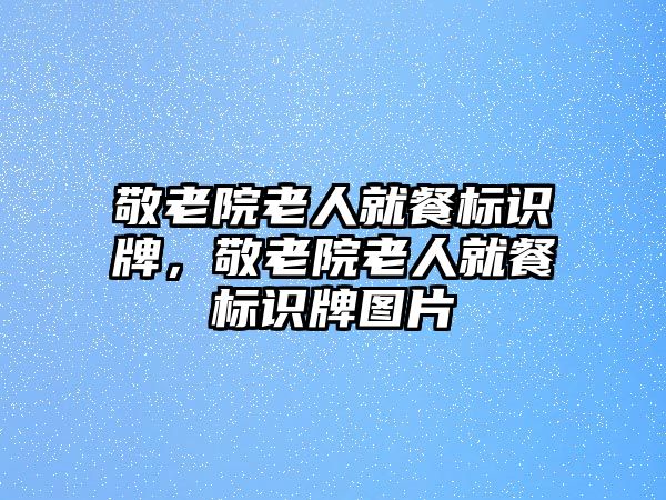 敬老院老人就餐標識牌，敬老院老人就餐標識牌圖片