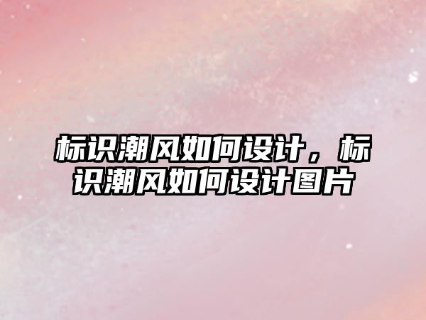 標識潮風如何設計，標識潮風如何設計圖片