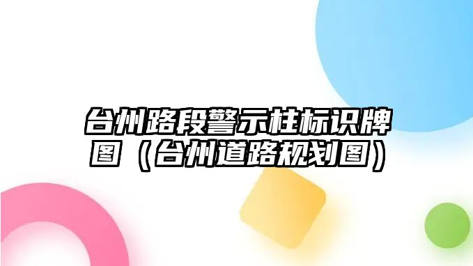 臺(tái)州路段警示柱標(biāo)識(shí)牌圖（臺(tái)州道路規(guī)劃圖）