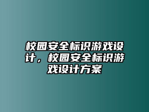 校園安全標(biāo)識(shí)游戲設(shè)計(jì)，校園安全標(biāo)識(shí)游戲設(shè)計(jì)方案