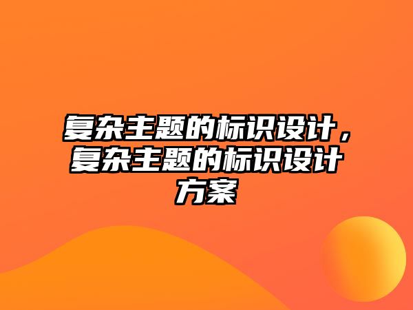 復雜主題的標識設計，復雜主題的標識設計方案