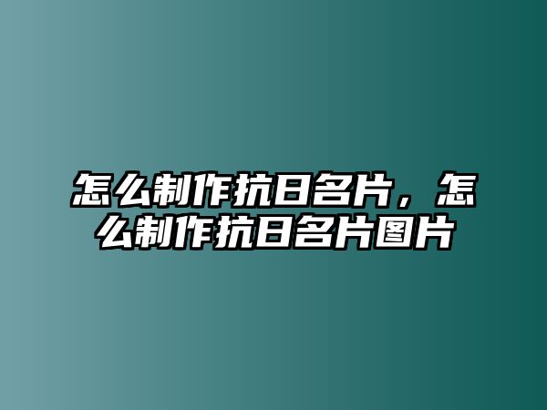 怎么制作抗日名片，怎么制作抗日名片圖片