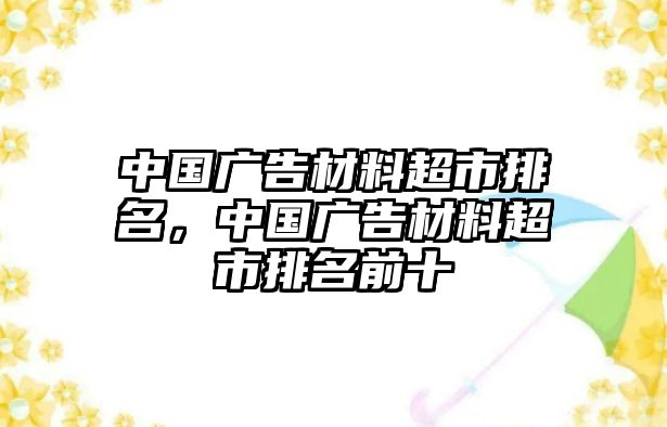 中國廣告材料超市排名，中國廣告材料超市排名前十