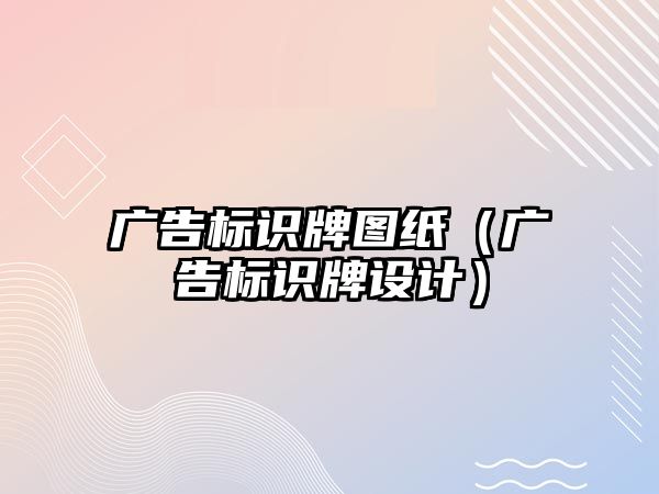 廣告標識牌圖紙（廣告標識牌設(shè)計）