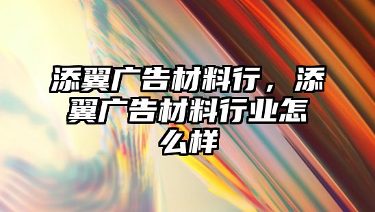 添翼廣告材料行，添翼廣告材料行業(yè)怎么樣