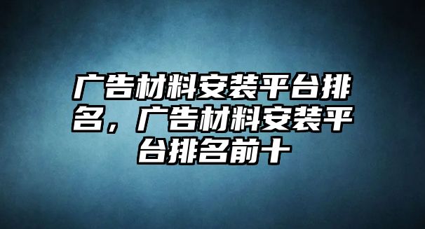 廣告材料安裝平臺排名，廣告材料安裝平臺排名前十