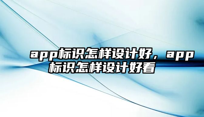 app標識怎樣設計好，app標識怎樣設計好看