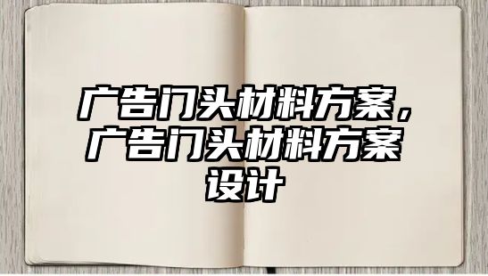 廣告門頭材料方案，廣告門頭材料方案設(shè)計(jì)