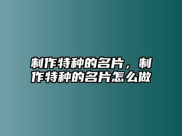 制作特種的名片，制作特種的名片怎么做