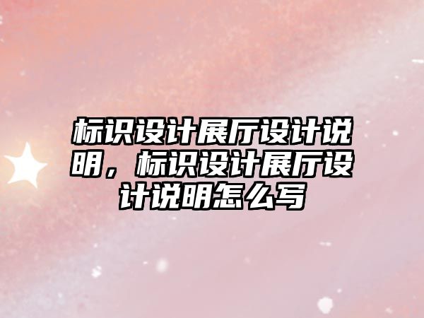 標(biāo)識設(shè)計展廳設(shè)計說明，標(biāo)識設(shè)計展廳設(shè)計說明怎么寫