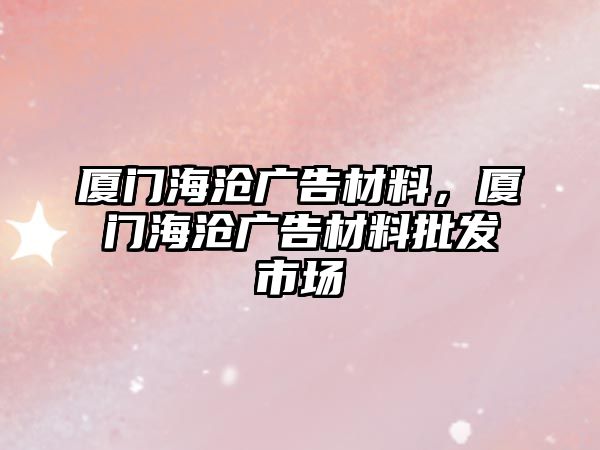 廈門海滄廣告材料，廈門海滄廣告材料批發(fā)市場(chǎng)