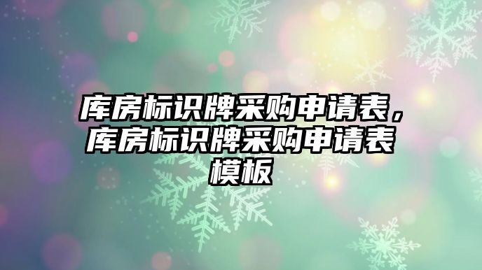 庫房標(biāo)識牌采購申請表，庫房標(biāo)識牌采購申請表模板