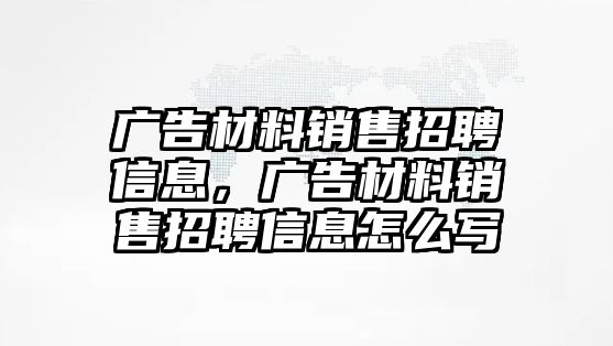 廣告材料銷售招聘信息，廣告材料銷售招聘信息怎么寫