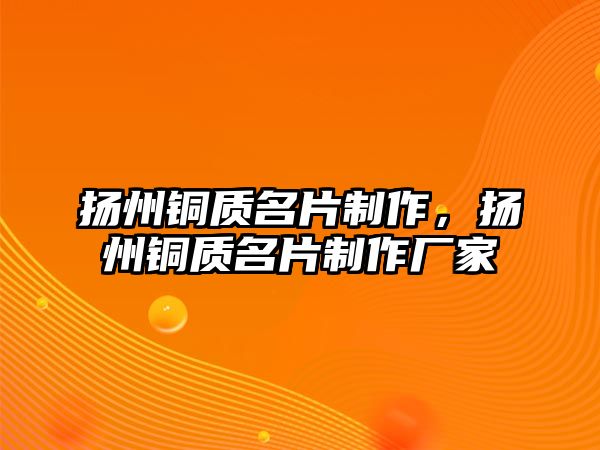 揚(yáng)州銅質(zhì)名片制作，揚(yáng)州銅質(zhì)名片制作廠家