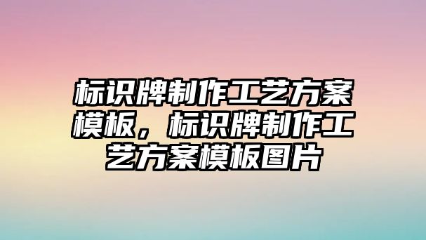 標(biāo)識牌制作工藝方案模板，標(biāo)識牌制作工藝方案模板圖片