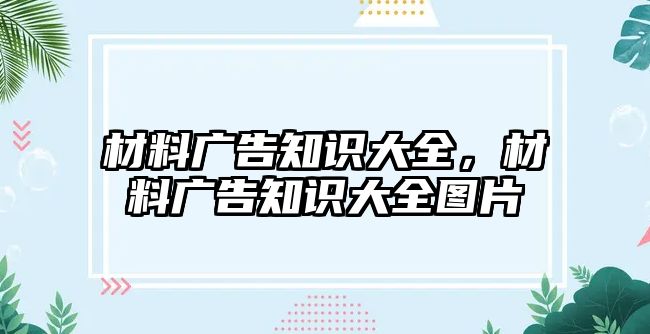 材料廣告知識大全，材料廣告知識大全圖片