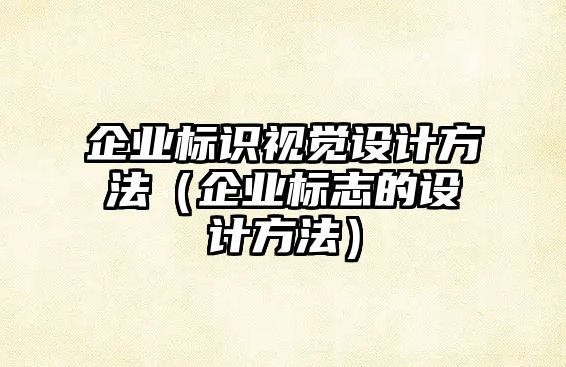 企業(yè)標(biāo)識視覺設(shè)計方法（企業(yè)標(biāo)志的設(shè)計方法）