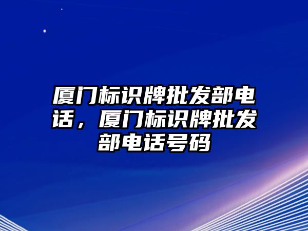 廈門標識牌批發(fā)部電話，廈門標識牌批發(fā)部電話號碼