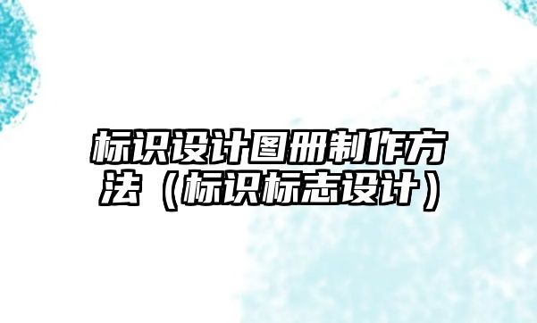 標識設(shè)計圖冊制作方法（標識標志設(shè)計）