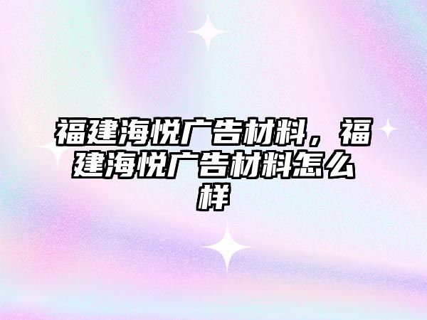 福建海悅廣告材料，福建海悅廣告材料怎么樣