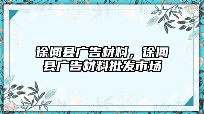 徐聞縣廣告材料，徐聞縣廣告材料批發(fā)市場(chǎng)