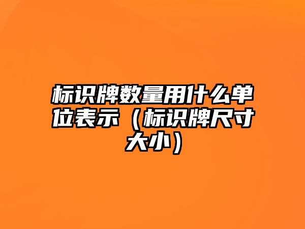 標識牌數(shù)量用什么單位表示（標識牌尺寸大?。?/>	
								</a> 
								<a class=