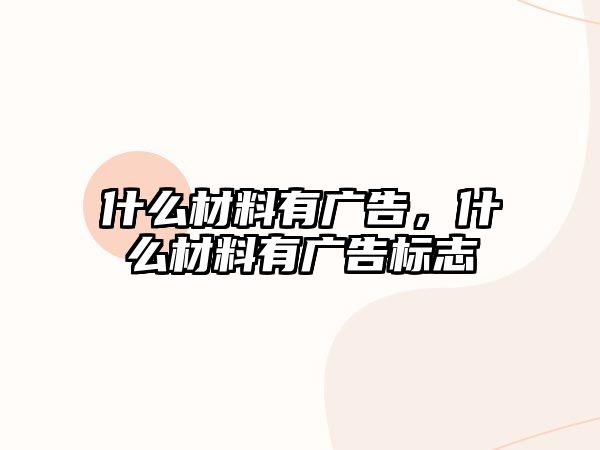 什么材料有廣告，什么材料有廣告標(biāo)志