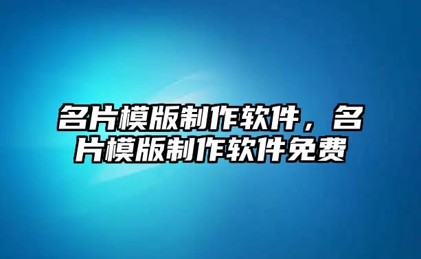 名片模版制作軟件，名片模版制作軟件免費(fèi)