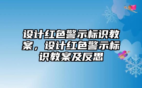 設(shè)計(jì)紅色警示標(biāo)識(shí)教案，設(shè)計(jì)紅色警示標(biāo)識(shí)教案及反思