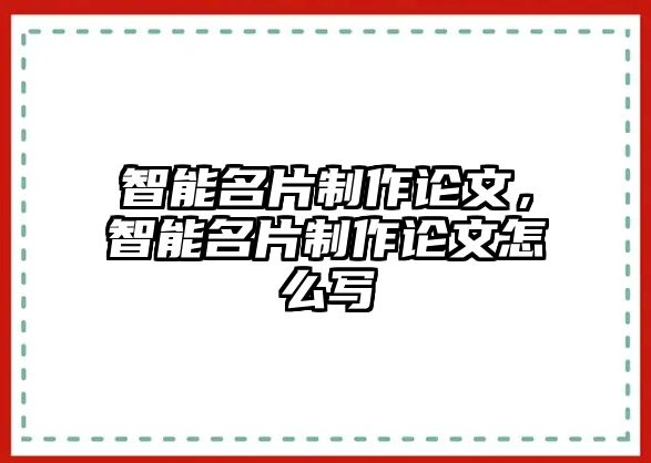 智能名片制作論文，智能名片制作論文怎么寫